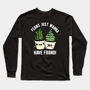 Ferns Just Wanna Have Frond Cute Plant Pun Long Sleeve T-Shirt